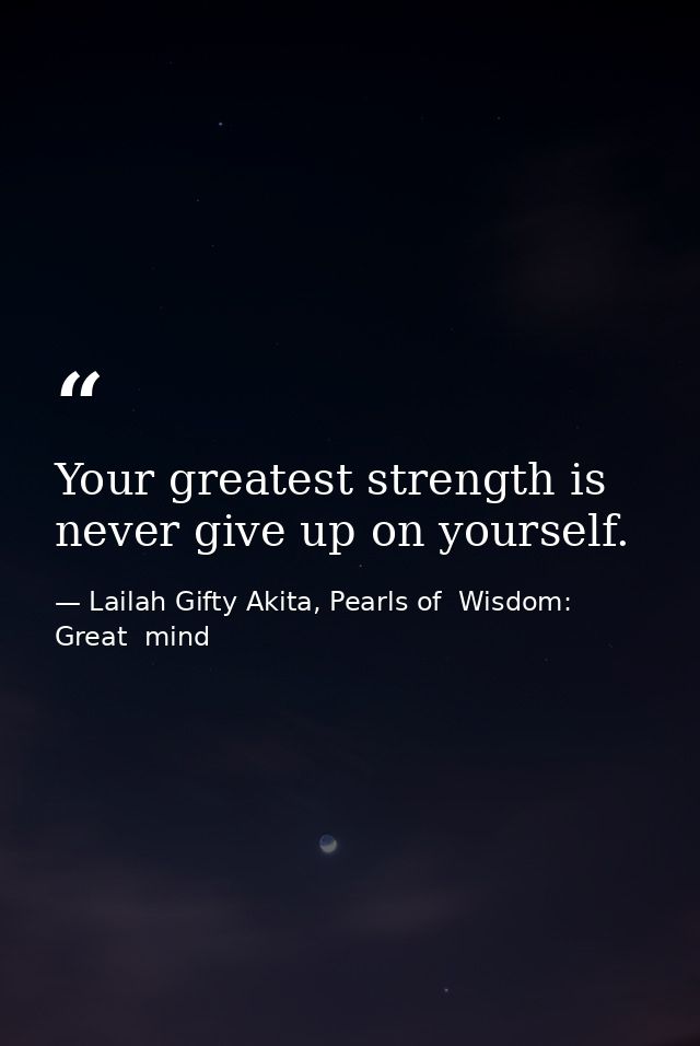 Your greatest strength is never give up on yourself. — Lailah Gifty Akita, Pearls of  Wisdom: Great  mind