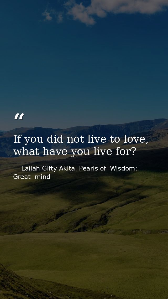 If you did not live to love, what have you live for? — Lailah Gifty Akita, Pearls of  Wisdom: Great  mind