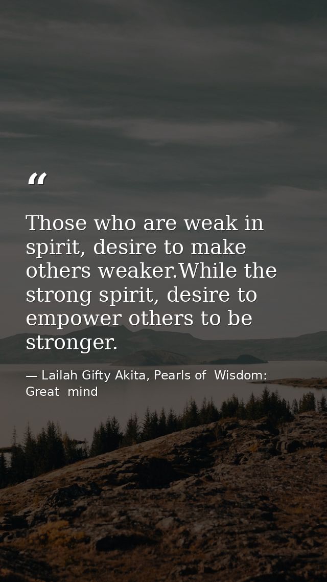 Those who are weak in spirit, desire to make others weaker.While the strong spirit, desire to empower others to be stron — Lailah Gifty Akita, Pearls of  Wisdom: Great  mind