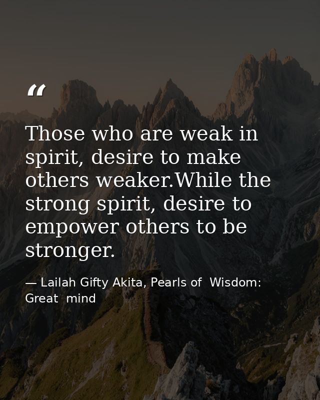 Those who are weak in spirit, desire to make others weaker.While the strong spirit, desire to empower others to be stron — Lailah Gifty Akita, Pearls of  Wisdom: Great  mind