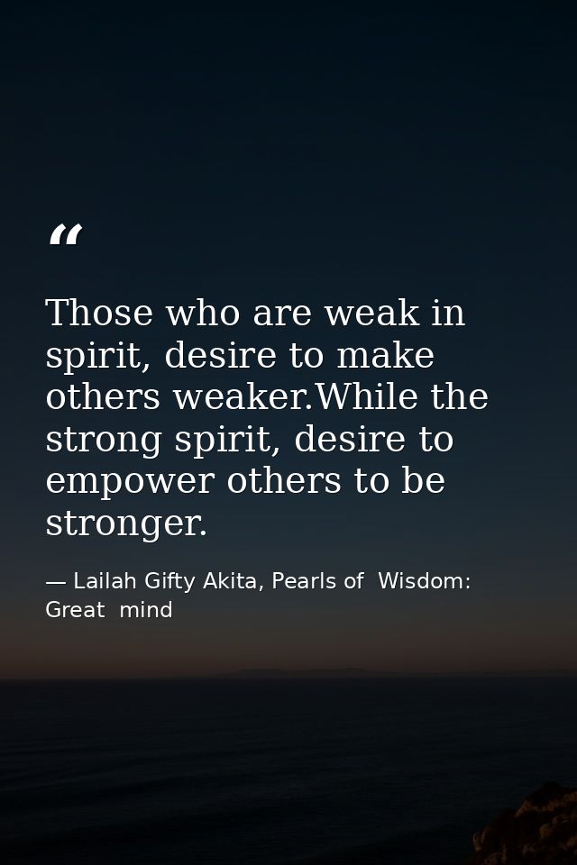 Those who are weak in spirit, desire to make others weaker.While the strong spirit, desire to empower others to be stron — Lailah Gifty Akita, Pearls of  Wisdom: Great  mind