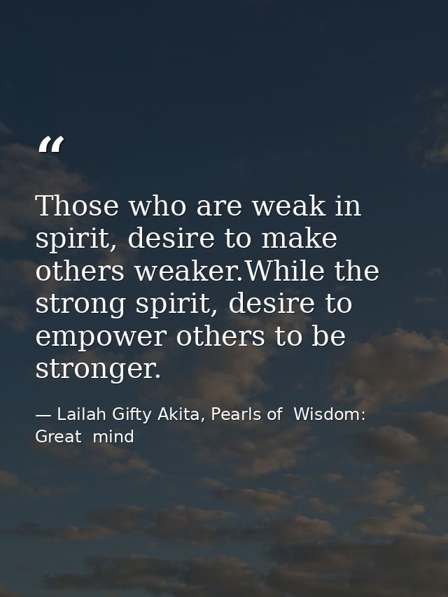 Those who are weak in spirit, desire to make others weaker.While the strong spirit, desire to empower others to be stron — Lailah Gifty Akita, Pearls of  Wisdom: Great  mind