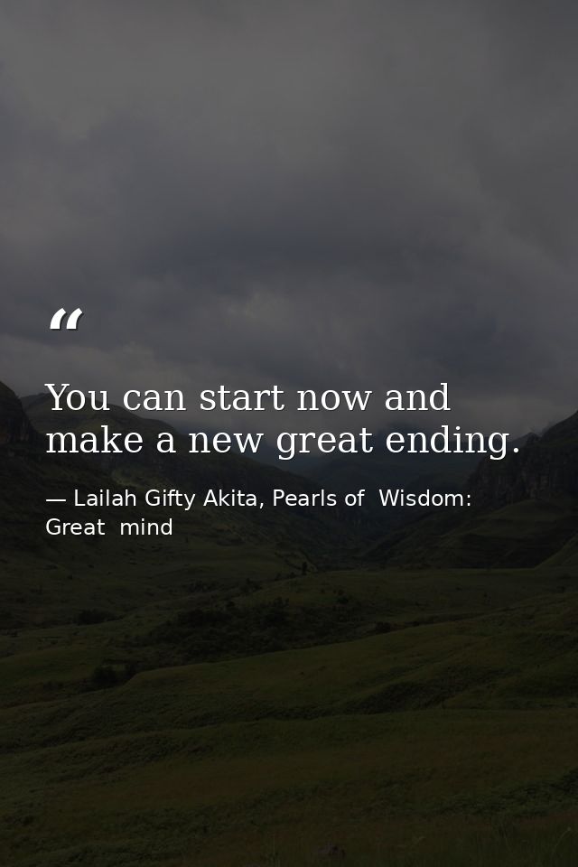You can start now and make a new great ending. — Lailah Gifty Akita, Pearls of  Wisdom: Great  mind