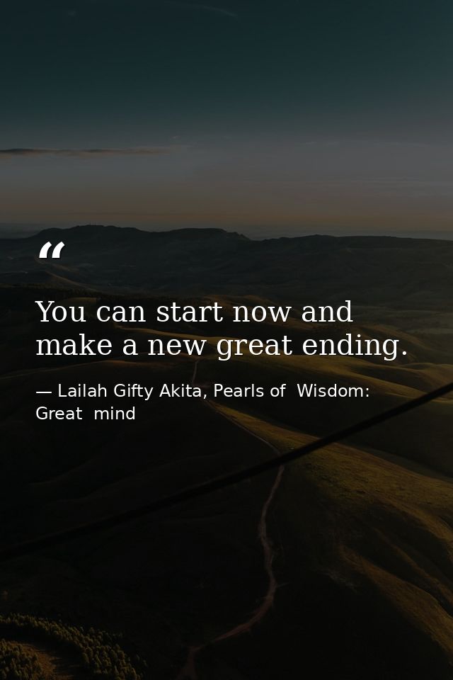 You can start now and make a new great ending. — Lailah Gifty Akita, Pearls of  Wisdom: Great  mind