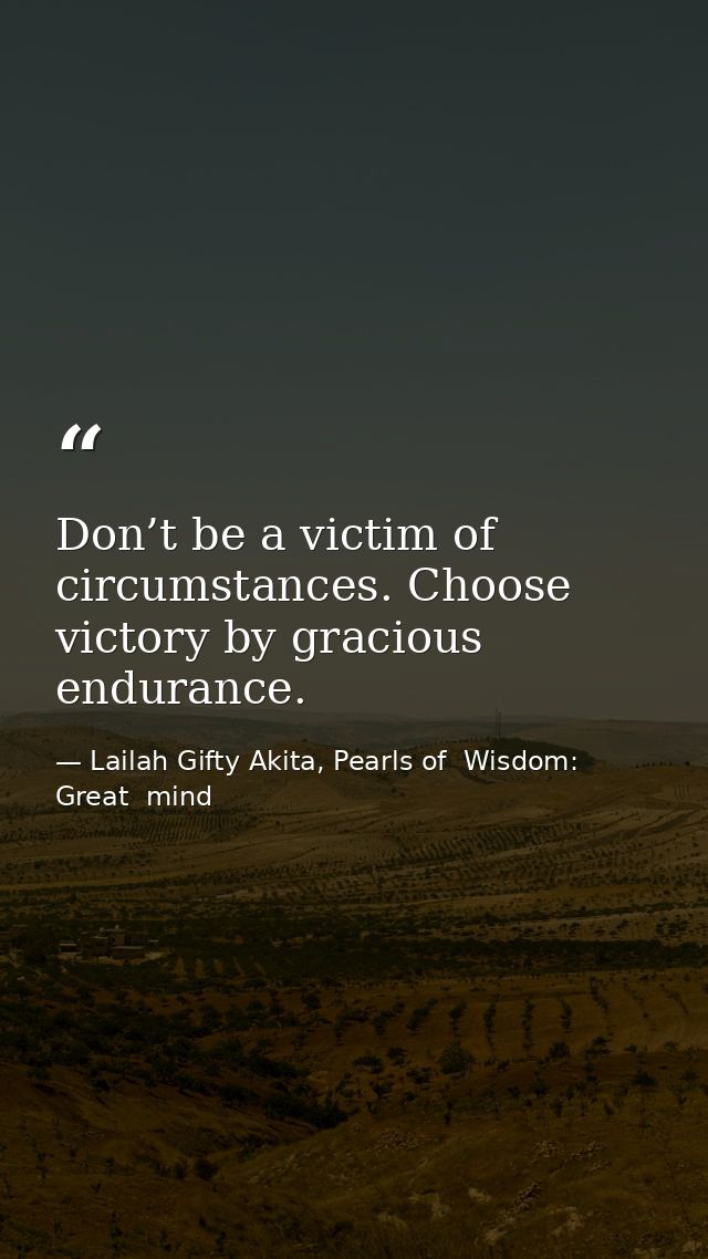 Don’t be a victim of circumstances. Choose victory by gracious endurance. — Lailah Gifty Akita, Pearls of  Wisdom: Great  mind