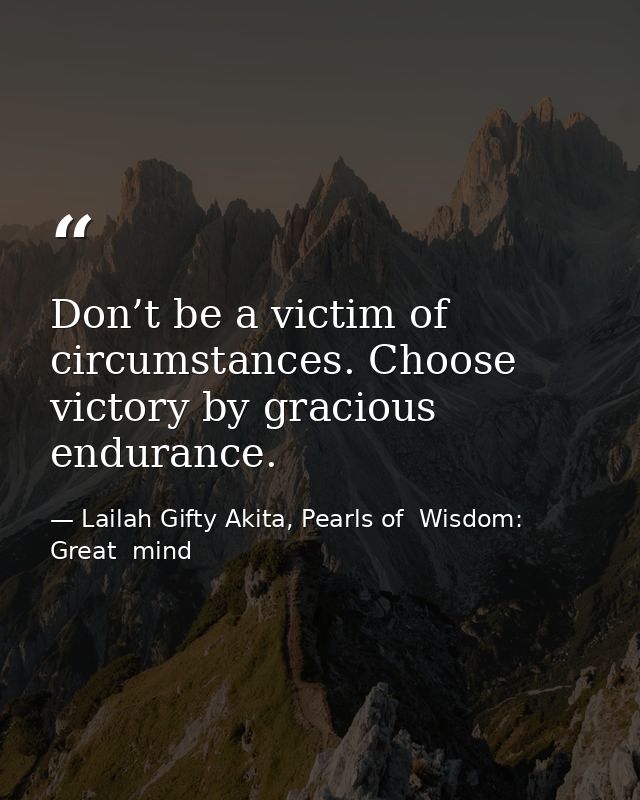 Don’t be a victim of circumstances. Choose victory by gracious endurance. — Lailah Gifty Akita, Pearls of  Wisdom: Great  mind
