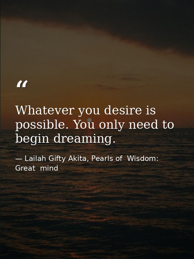 Whatever you desire is possible. You only need to begin dreaming. — Lailah Gifty Akita, Pearls of  Wisdom: Great  mind
