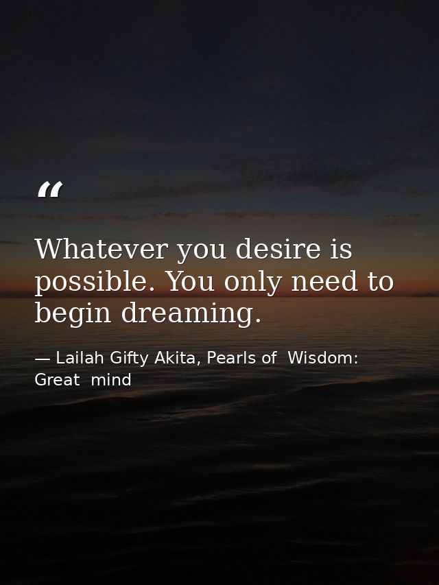 Whatever you desire is possible. You only need to begin dreaming. — Lailah Gifty Akita, Pearls of  Wisdom: Great  mind