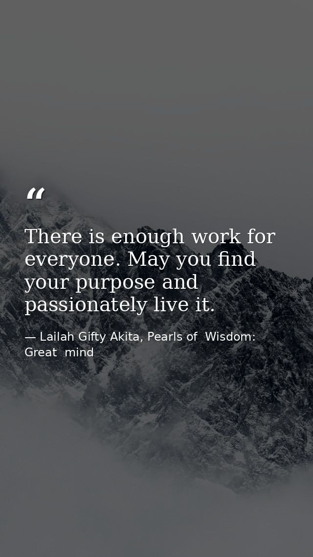 There is enough work for everyone. May you find your purpose and passionately live it. — Lailah Gifty Akita, Pearls of  Wisdom: Great  mind
