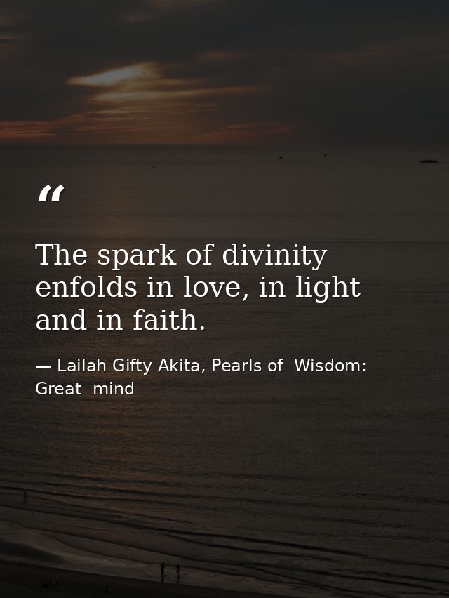 The spark of divinity enfolds in love, in light and in faith. — Lailah Gifty Akita, Pearls of  Wisdom: Great  mind