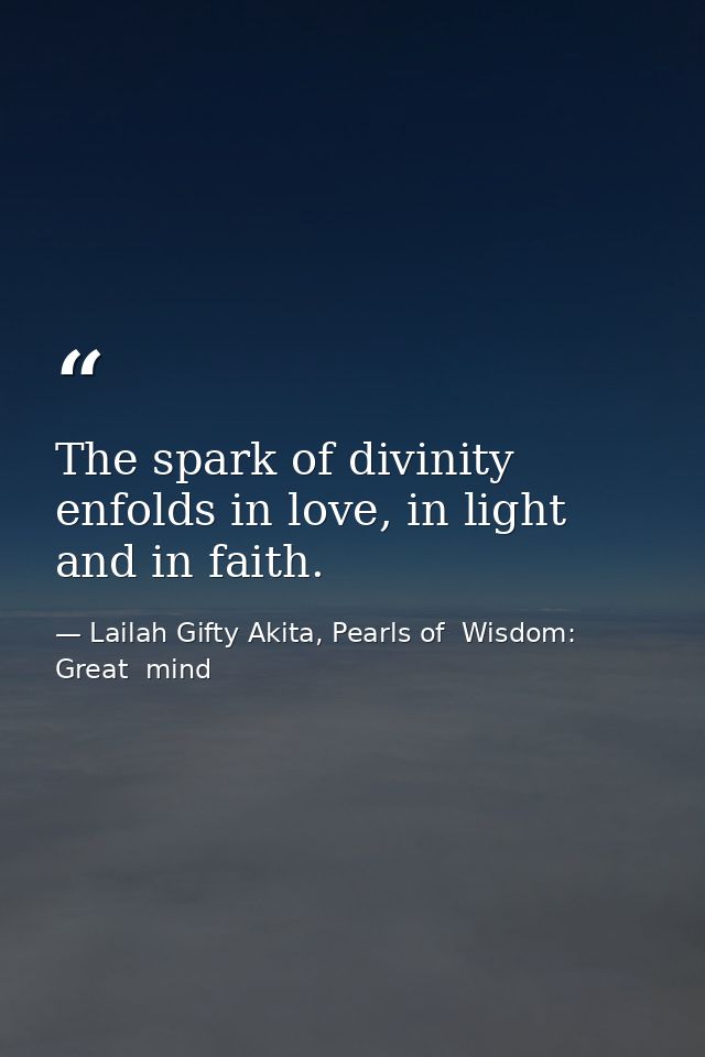 The spark of divinity enfolds in love, in light and in faith. — Lailah Gifty Akita, Pearls of  Wisdom: Great  mind