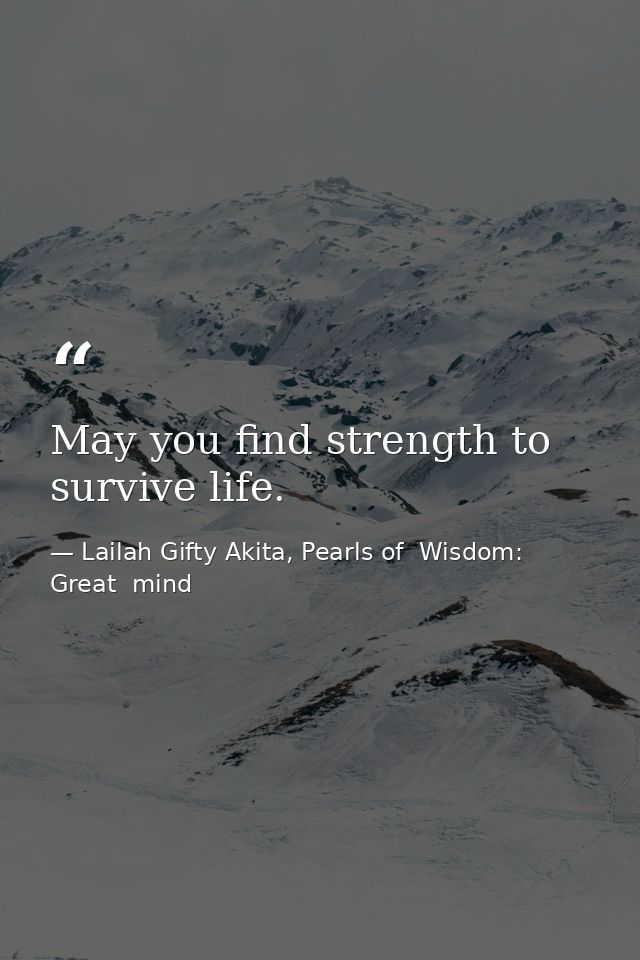 May you find strength to survive life. — Lailah Gifty Akita, Pearls of  Wisdom: Great  mind