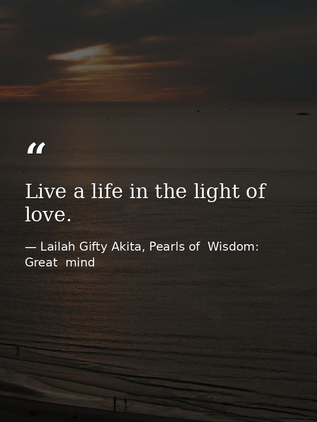 Live a life in the light of love. — Lailah Gifty Akita, Pearls of  Wisdom: Great  mind