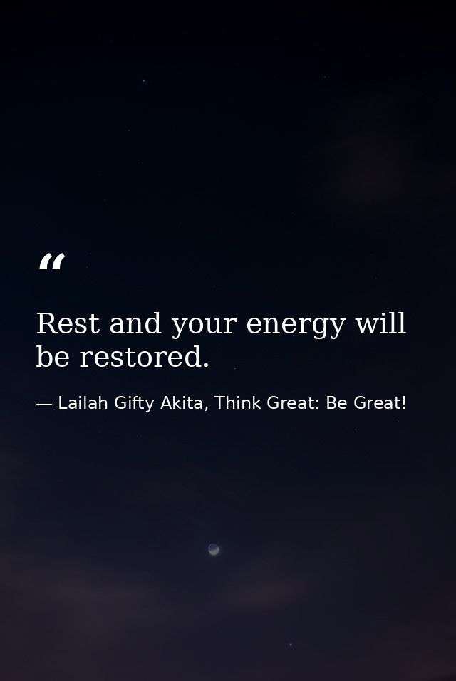 Rest and your energy will be restored. — Lailah Gifty Akita, Think Great: Be Great!