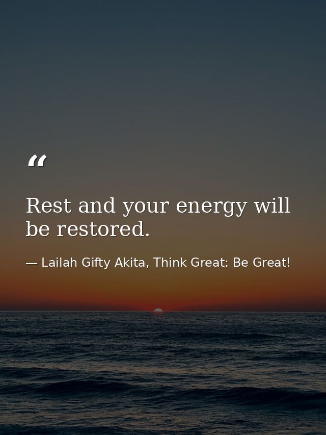 Rest and your energy will be restored. — Lailah Gifty Akita, Think Great: Be Great!
