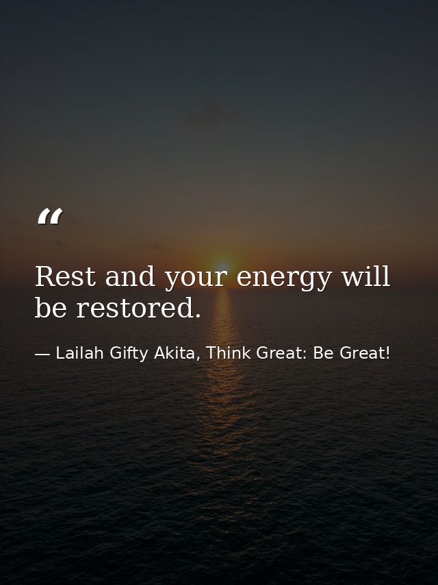 Rest and your energy will be restored. — Lailah Gifty Akita, Think Great: Be Great!