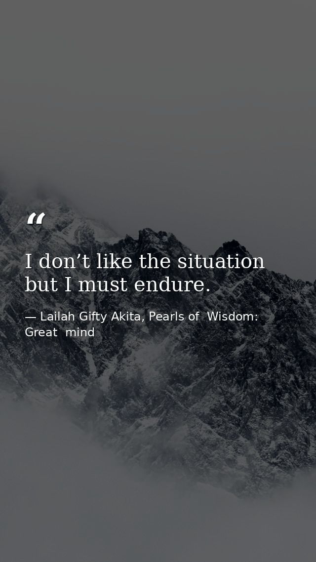 I don’t like the situation but I must endure. — Lailah Gifty Akita, Pearls of  Wisdom: Great  mind