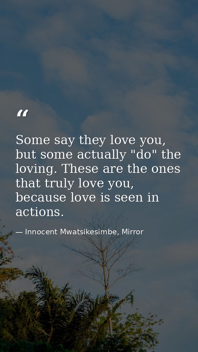 Some say they love you, but some actually "do" the loving. These are the ones that truly love you, because love is seen  — Innocent Mwatsikesimbe, Mirror