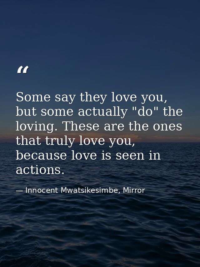 Some say they love you, but some actually "do" the loving. These are the ones that truly love you, because love is seen  — Innocent Mwatsikesimbe, Mirror