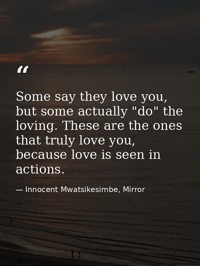 Some say they love you, but some actually "do" the loving. These are the ones that truly love you, because love is seen  — Innocent Mwatsikesimbe, Mirror