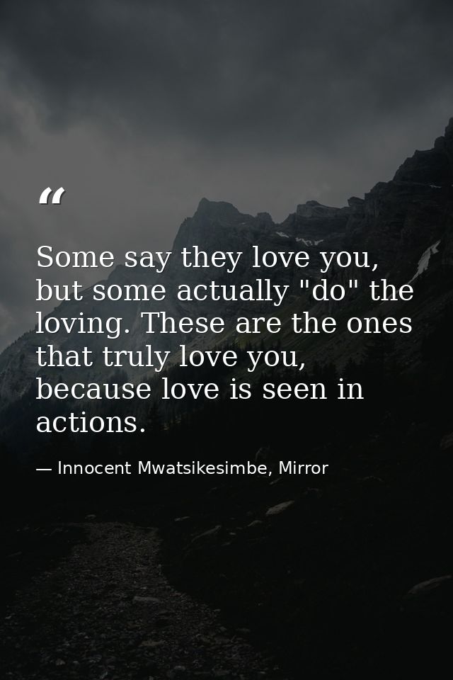 Some say they love you, but some actually "do" the loving. These are the ones that truly love you, because love is seen  — Innocent Mwatsikesimbe, Mirror