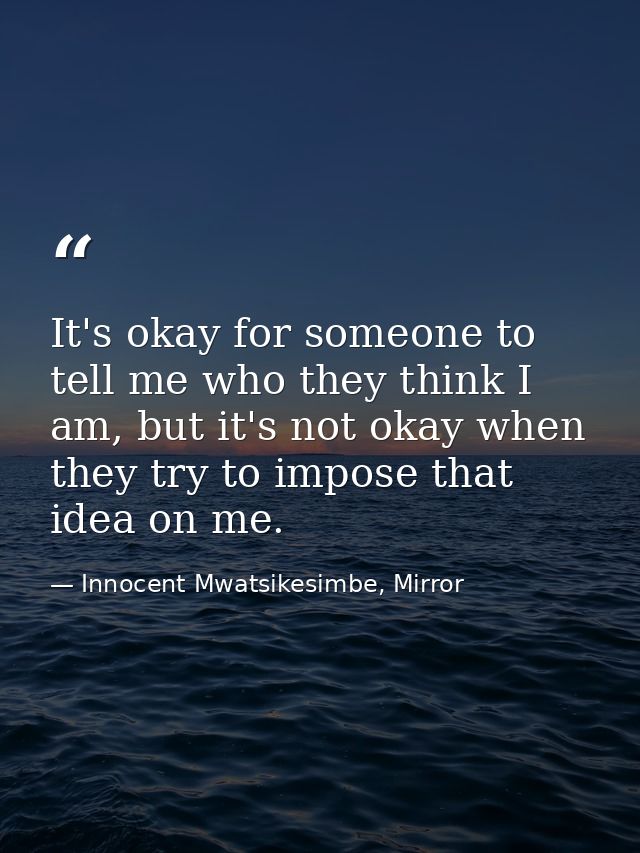 It's okay for someone to tell me who they think I am, but it's not okay when they try to impose that idea on me. — Innocent Mwatsikesimbe, Mirror
