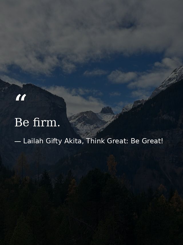 Be firm. — Lailah Gifty Akita, Think Great: Be Great!