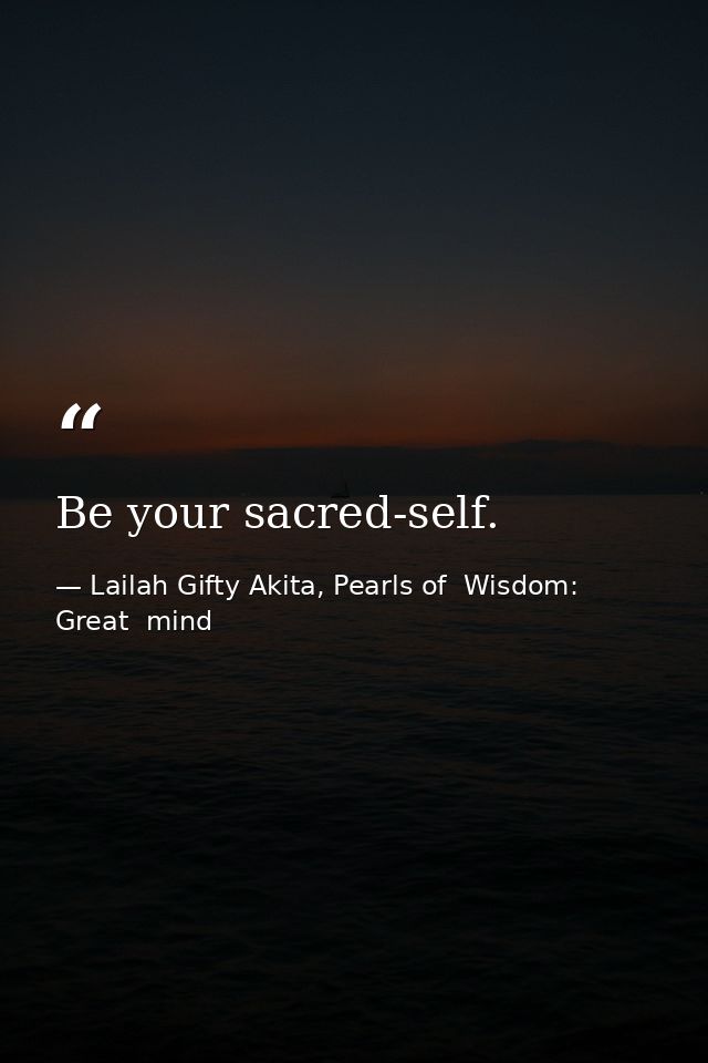 Be your sacred-self. — Lailah Gifty Akita, Pearls of  Wisdom: Great  mind