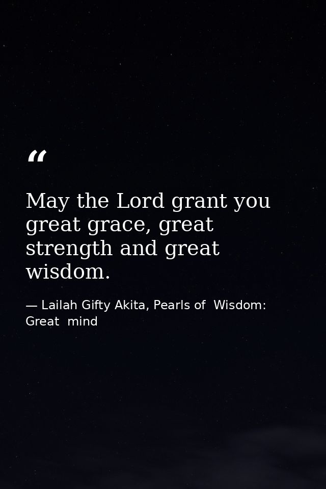 May the Lord grant you great grace, great strength and great wisdom. — Lailah Gifty Akita, Pearls of  Wisdom: Great  mind