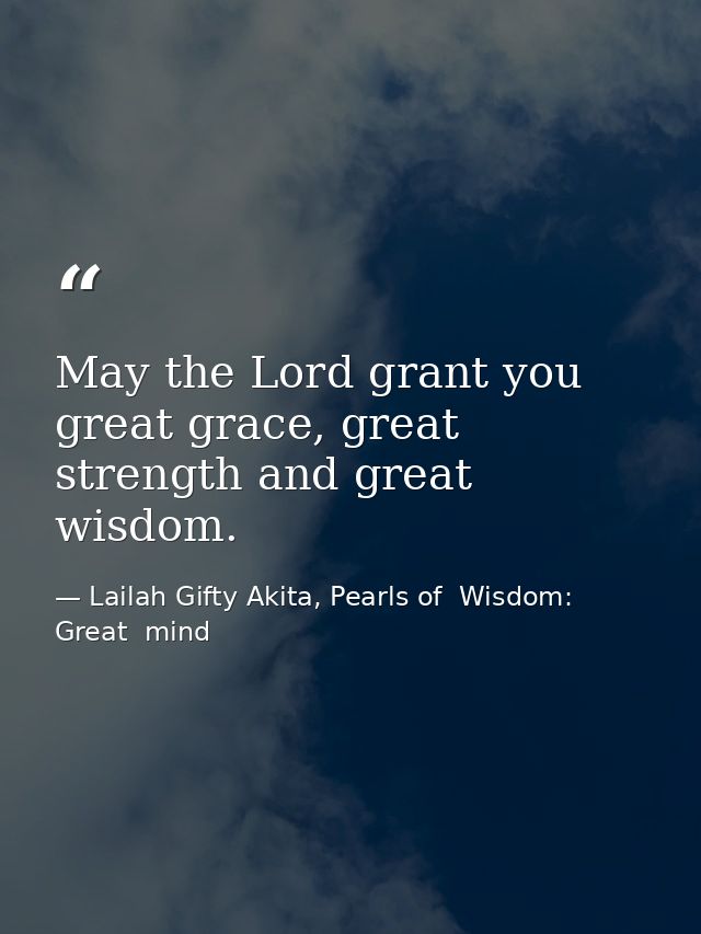 May the Lord grant you great grace, great strength and great wisdom. — Lailah Gifty Akita, Pearls of  Wisdom: Great  mind