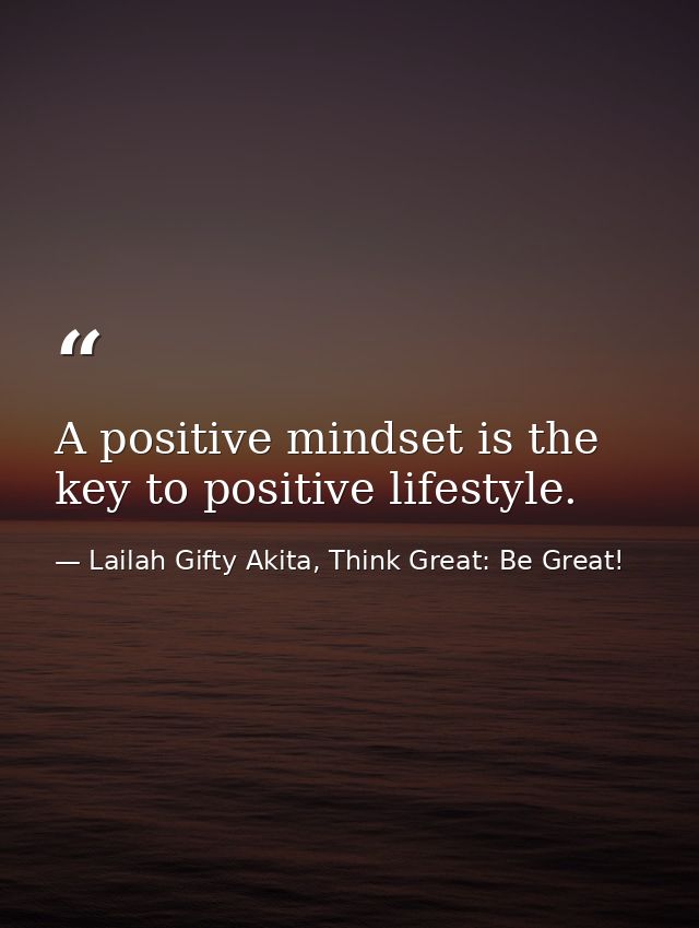 A positive mindset is the key to positive lifestyle. — Lailah Gifty Akita, Think Great: Be Great!
