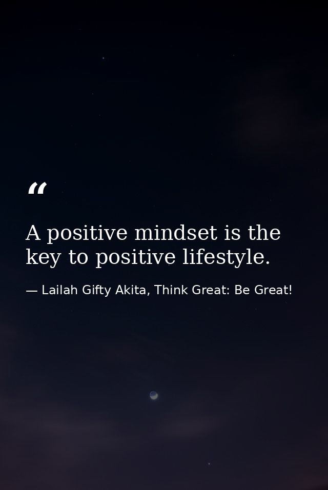 A positive mindset is the key to positive lifestyle. — Lailah Gifty Akita, Think Great: Be Great!