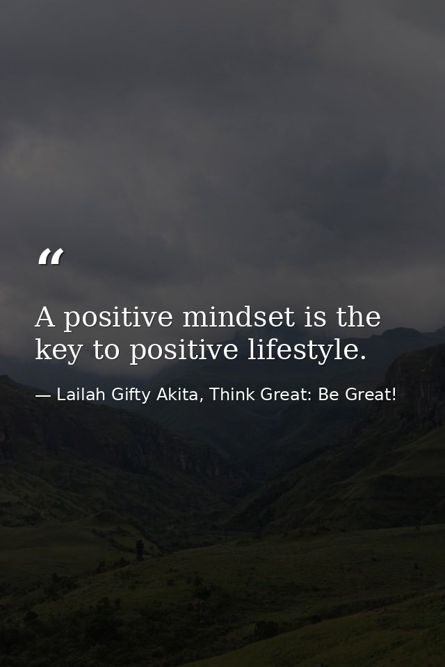 A positive mindset is the key to positive lifestyle. — Lailah Gifty Akita, Think Great: Be Great!