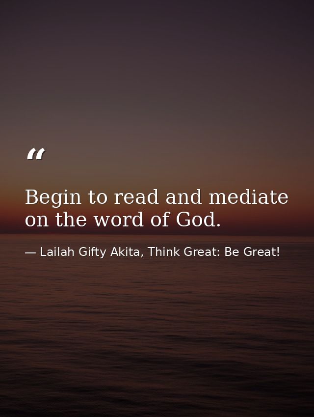 Begin to read and mediate on the word of God. — Lailah Gifty Akita, Think Great: Be Great!