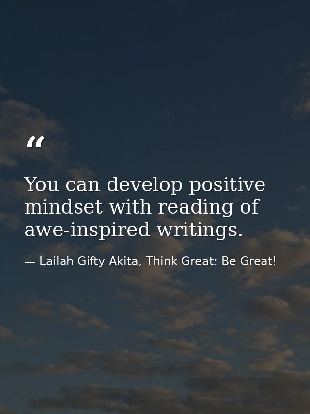 You can develop positive mindset with reading of awe-inspired writings. — Lailah Gifty Akita, Think Great: Be Great!