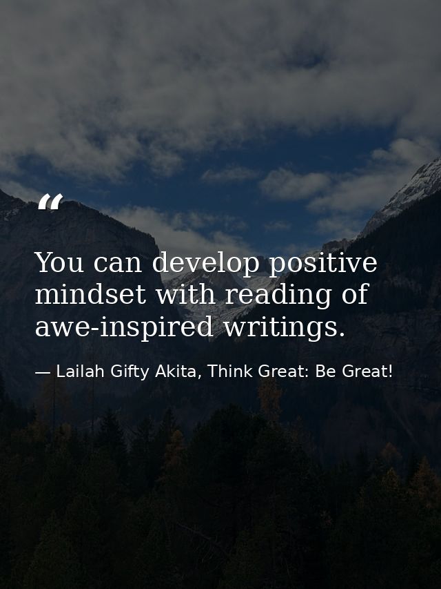 You can develop positive mindset with reading of awe-inspired writings. — Lailah Gifty Akita, Think Great: Be Great!