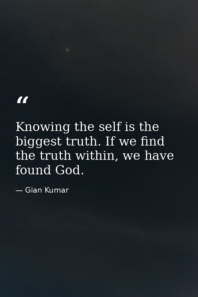 Knowing the self is the biggest truth. If we find the truth within, we have found God. — Gian Kumar