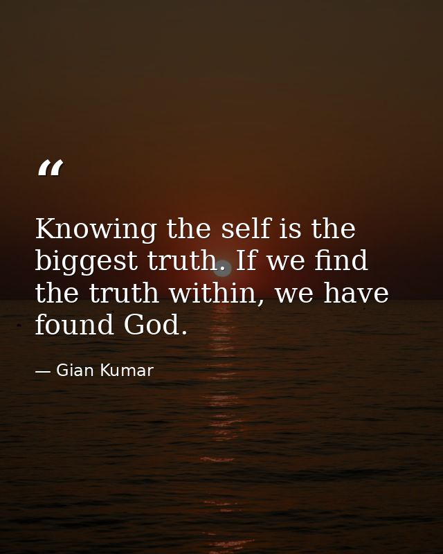 Knowing the self is the biggest truth. If we find the truth within, we have found God. — Gian Kumar