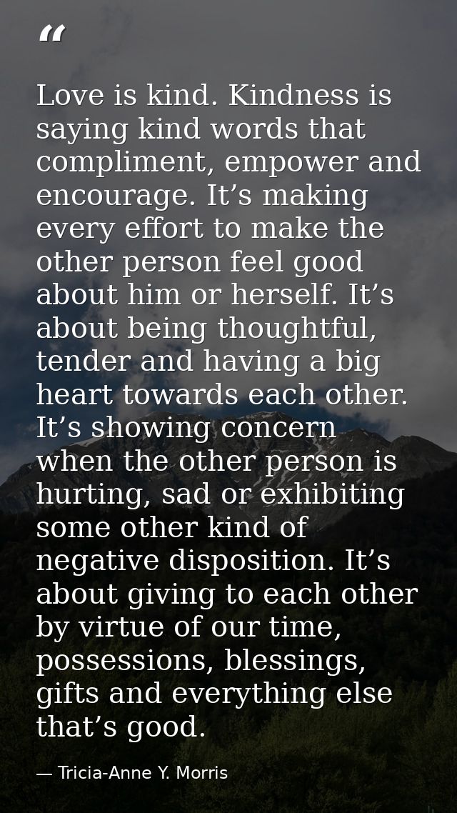 Love is kind. Kindness is saying kind words that compliment, empower and encourage. It’s making every effort to make the — Tricia-Anne Y. Morris
