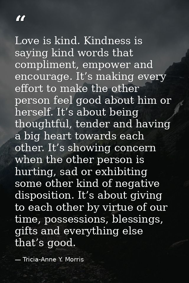 Love is kind. Kindness is saying kind words that compliment, empower and encourage. It’s making every effort to make the — Tricia-Anne Y. Morris
