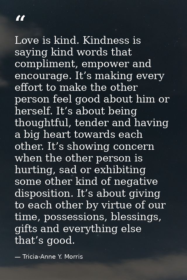 Love is kind. Kindness is saying kind words that compliment, empower and encourage. It’s making every effort to make the — Tricia-Anne Y. Morris