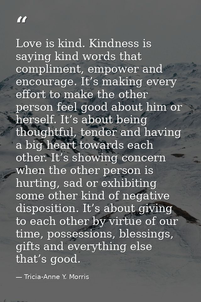 Love is kind. Kindness is saying kind words that compliment, empower and encourage. It’s making every effort to make the — Tricia-Anne Y. Morris