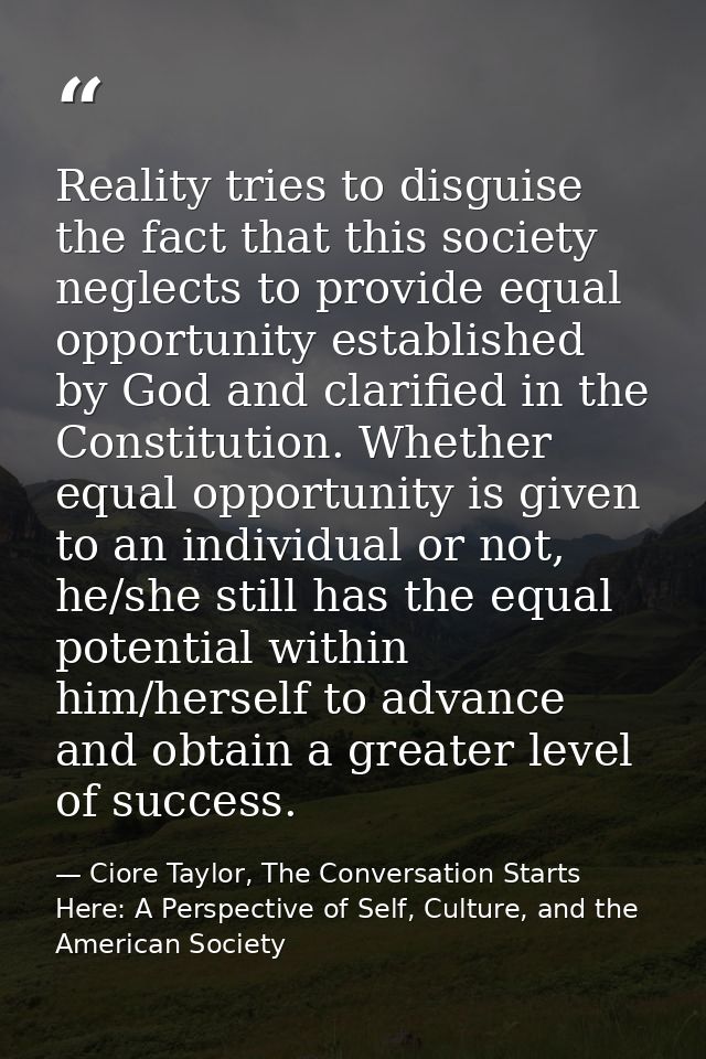 Reality tries to disguise the fact that this society neglects to provide equal opportunity established by God and clarif — Ciore Taylor, The Conversation Starts Here: A Perspective of Self, Culture, and the American Society