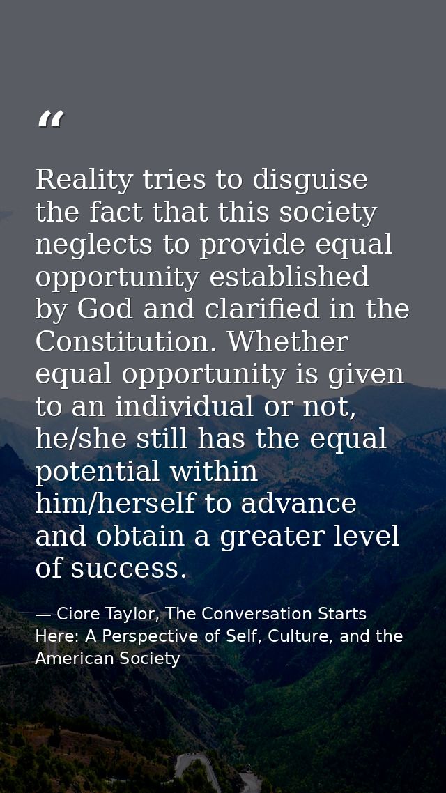 Reality tries to disguise the fact that this society neglects to provide equal opportunity established by God and clarif — Ciore Taylor, The Conversation Starts Here: A Perspective of Self, Culture, and the American Society