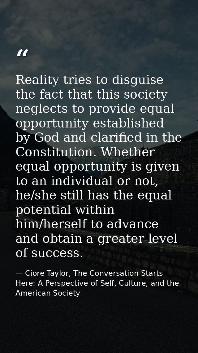 Reality tries to disguise the fact that this society neglects to provide equal opportunity established by God and clarif — Ciore Taylor, The Conversation Starts Here: A Perspective of Self, Culture, and the American Society