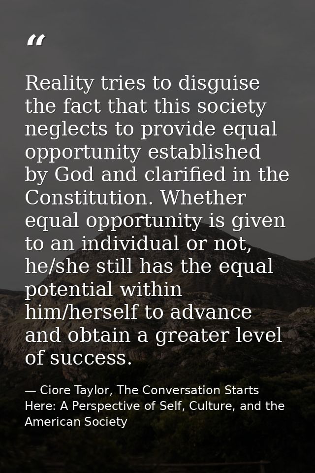 Reality tries to disguise the fact that this society neglects to provide equal opportunity established by God and clarif — Ciore Taylor, The Conversation Starts Here: A Perspective of Self, Culture, and the American Society
