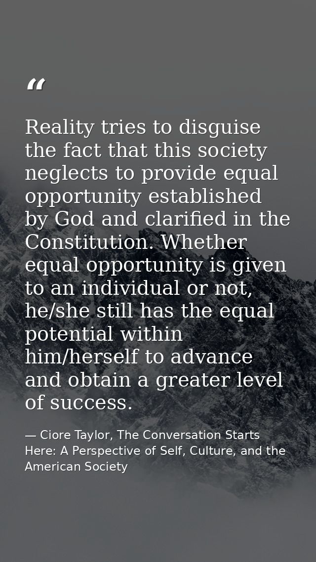Reality tries to disguise the fact that this society neglects to provide equal opportunity established by God and clarif — Ciore Taylor, The Conversation Starts Here: A Perspective of Self, Culture, and the American Society