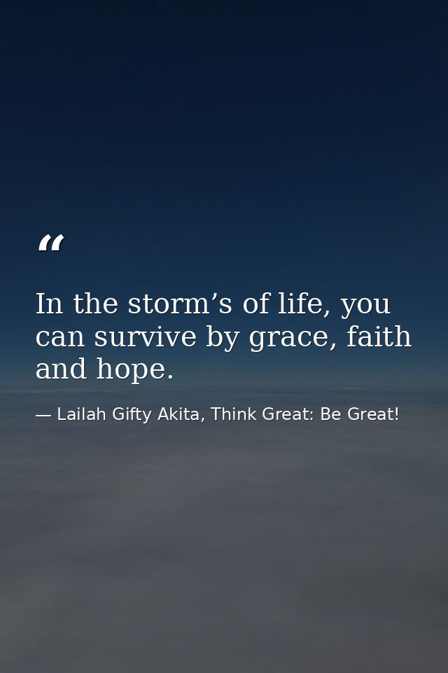 In the storm’s of life, you can survive by grace, faith and hope. — Lailah Gifty Akita, Think Great: Be Great!