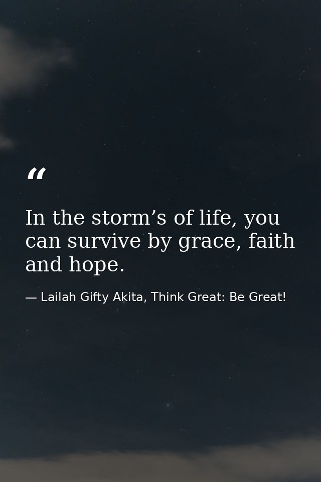 In the storm’s of life, you can survive by grace, faith and hope. — Lailah Gifty Akita, Think Great: Be Great!