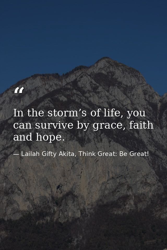In the storm’s of life, you can survive by grace, faith and hope. — Lailah Gifty Akita, Think Great: Be Great!